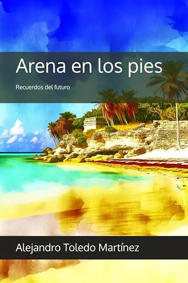 Arena en los pies: Recuerdos del futuro — Alejandro Toledo Martínez